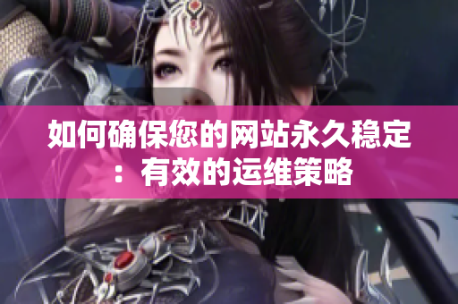 如何确保您的网站永久稳定：有效的运维策略