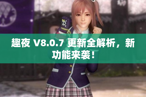 趣夜 V8.0.7 更新全解析，新功能来袭！