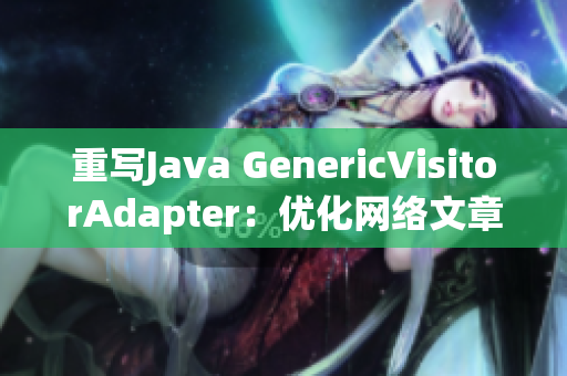 重写Java GenericVisitorAdapter：优化网络文章编写