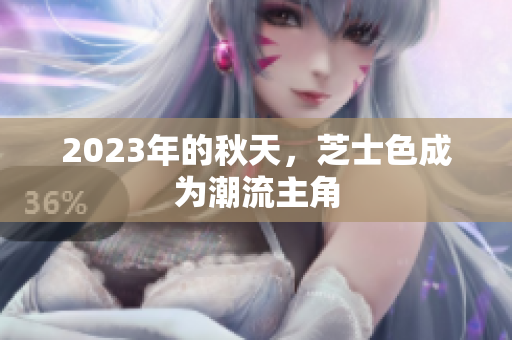 2023年的秋天，芝士色成为潮流主角