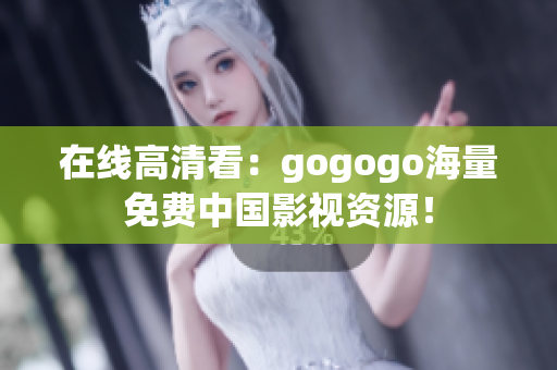 在线高清看：gogogo海量免费中国影视资源！