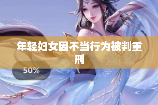 年轻妇女因不当行为被判重刑