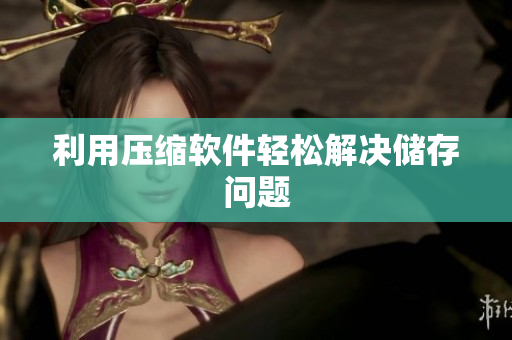 利用压缩软件轻松解决储存问题