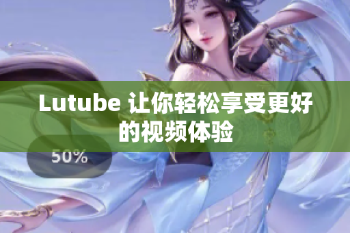 Lutube 让你轻松享受更好的视频体验