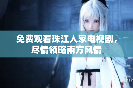 免费观看珠江人家电视剧，尽情领略南方风情