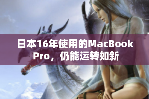 日本16年使用的MacBook Pro，仍能运转如新