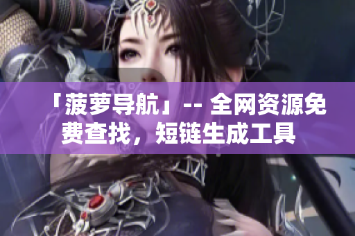 「菠萝导航」-- 全网资源免费查找，短链生成工具