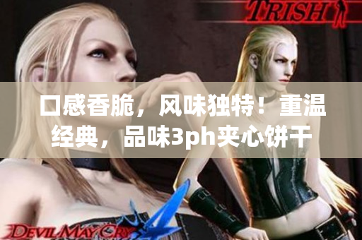 口感香脆，风味独特！重温经典，品味3ph夹心饼干