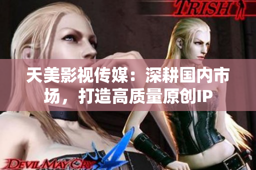 天美影视传媒：深耕国内市场，打造高质量原创IP