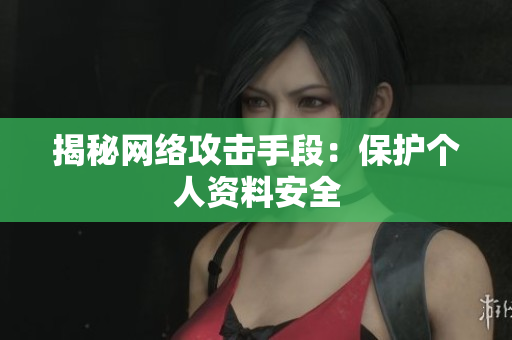 揭秘网络攻击手段：保护个人资料安全