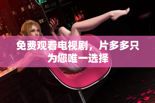 免费观看电视剧，片多多只为您唯一选择