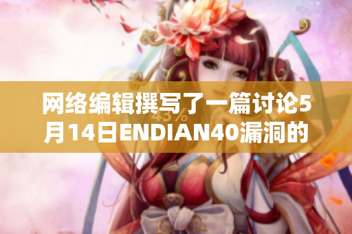 网络编辑撰写了一篇讨论5月14日ENDIAN40漏洞的文章