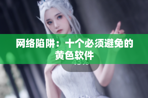 网络陷阱：十个必须避免的黄色软件