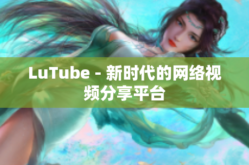 LuTube - 新时代的网络视频分享平台