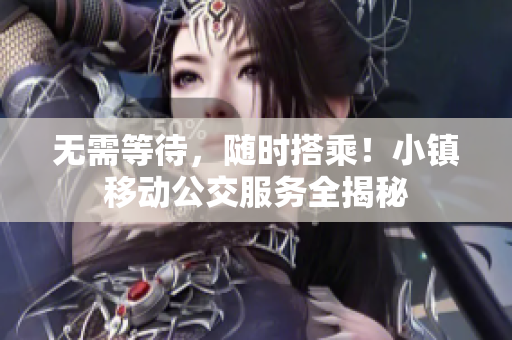 无需等待，随时搭乘！小镇移动公交服务全揭秘