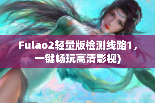Fulao2轻量版检测线路1，一键畅玩高清影视)