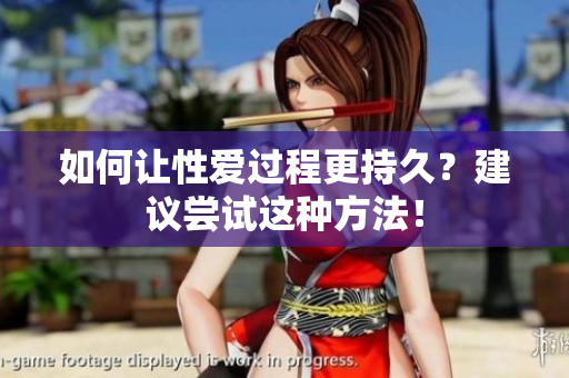 如何让性爱过程更持久？建议尝试这种方法！