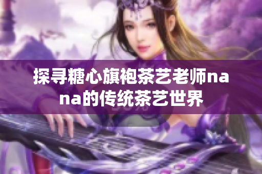 探寻糖心旗袍茶艺老师nana的传统茶艺世界