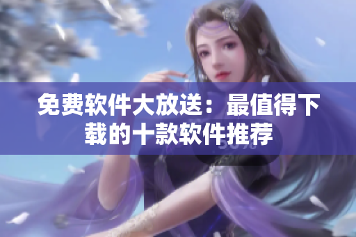 免费软件大放送：最值得下载的十款软件推荐