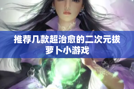 推荐几款超治愈的二次元拔萝卜小游戏