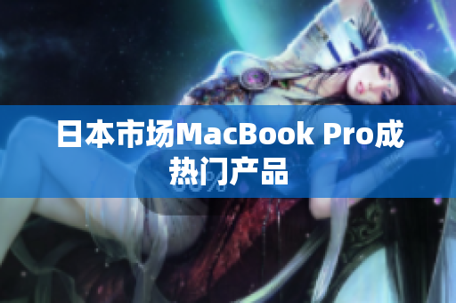 日本市场MacBook Pro成热门产品