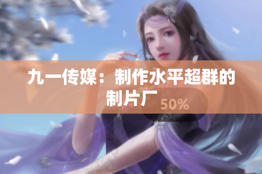 九一传媒：制作水平超群的制片厂