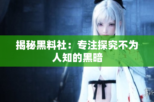 揭秘黑料社：专注探究不为人知的黑暗