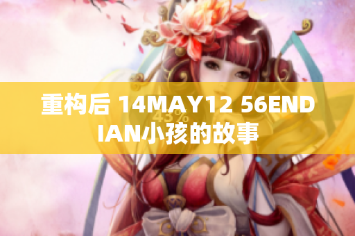 重构后 14MAY12 56ENDIAN小孩的故事