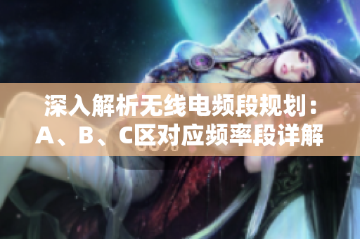 深入解析无线电频段规划：A、B、C区对应频率段详解