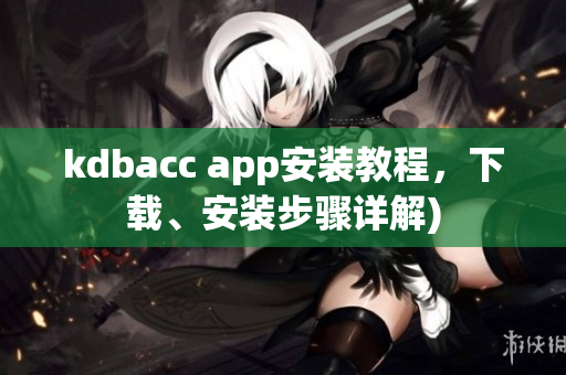 kdbacc app安装教程，下载、安装步骤详解)