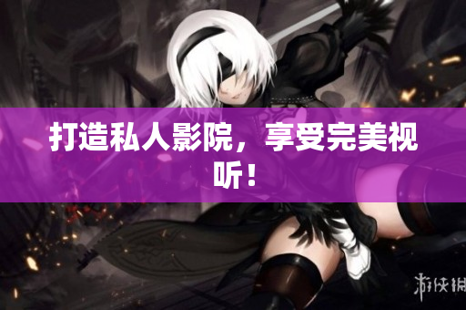 打造私人影院，享受完美视听！