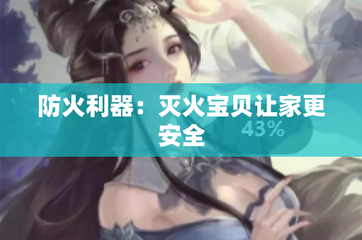 防火利器：灭火宝贝让家更安全