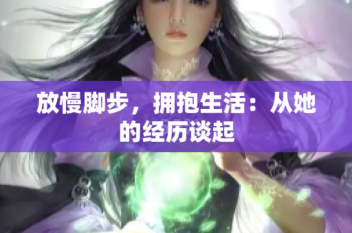 放慢脚步，拥抱生活：从她的经历谈起