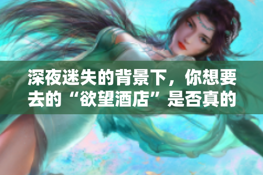 深夜迷失的背景下，你想要去的“欲望酒店”是否真的存在？