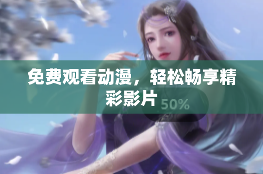 免费观看动漫，轻松畅享精彩影片