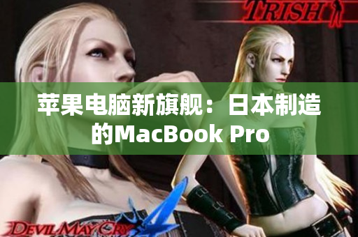 苹果电脑新旗舰：日本制造的MacBook Pro