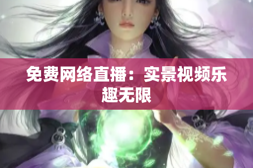 免费网络直播：实景视频乐趣无限