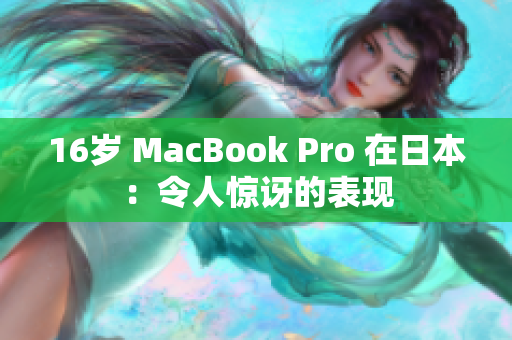 16岁 MacBook Pro 在日本：令人惊讶的表现