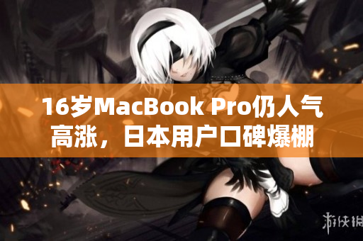 16岁MacBook Pro仍人气高涨，日本用户口碑爆棚