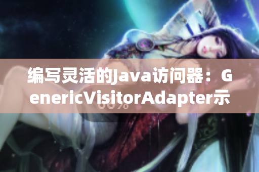 编写灵活的Java访问器：GenericVisitorAdapter示例