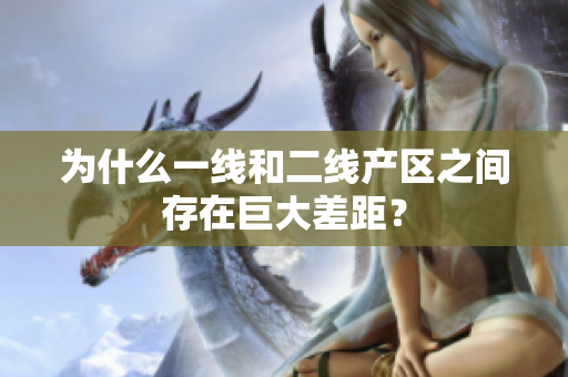 为什么一线和二线产区之间存在巨大差距？