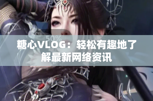 糖心VLOG：轻松有趣地了解最新网络资讯