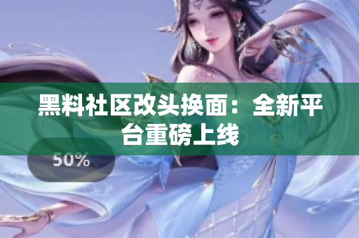 黑料社区改头换面：全新平台重磅上线