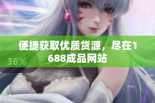 便捷获取优质货源，尽在1688成品网站