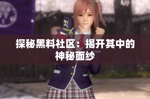 探秘黑料社区：揭开其中的神秘面纱