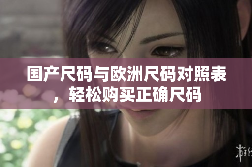 国产尺码与欧洲尺码对照表，轻松购买正确尺码