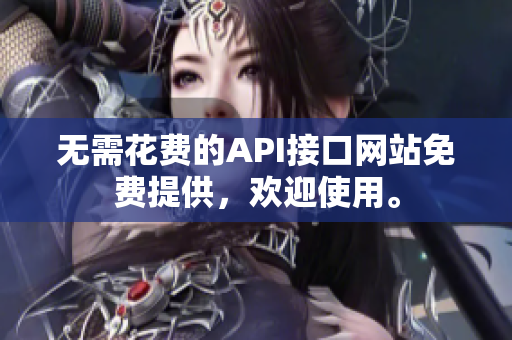 无需花费的API接口网站免费提供，欢迎使用。
