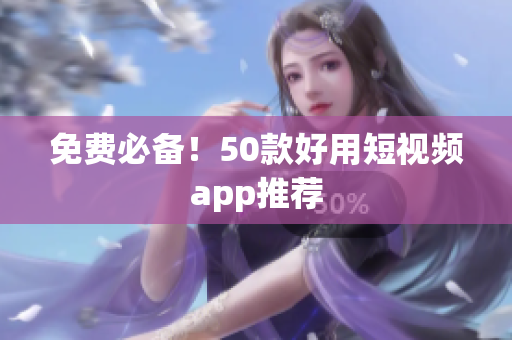 免费必备！50款好用短视频app推荐