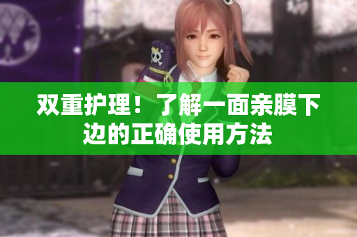 双重护理！了解一面亲膜下边的正确使用方法