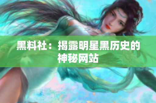 黑料社：揭露明星黑历史的神秘网站